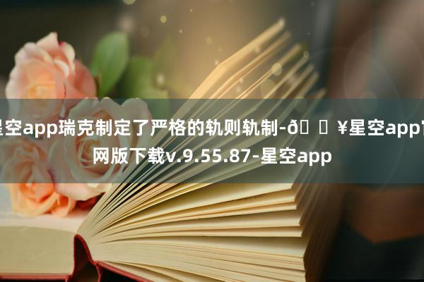 星空app瑞克制定了严格的轨则轨制-🔥星空app官网版下载v.9.55.87-星空app