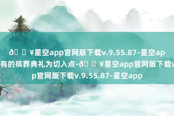 🔥星空app官网版下载v.9.55.87-星空app这部电影以香港独有的殡葬典礼为切入点-🔥星空app官网版下载v.9.55.87-星空app