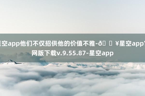 星空app他们不仅招供他的价值不雅-🔥星空app官网版下载v.9.55.87-星空app