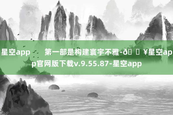 星空app       第一部是构建寰宇不雅-🔥星空app官网版下载v.9.55.87-星空app