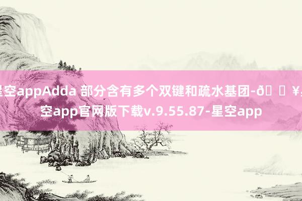 星空appAdda 部分含有多个双键和疏水基团-🔥星空app官网版下载v.9.55.87-星空app